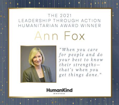 The 2021 Leadership through Action Humanitarian Award Winner Ann Fox. "When you care for people and do your best to know their strengths — that's when you get things done." Courtesy of HumanKind Ministries.