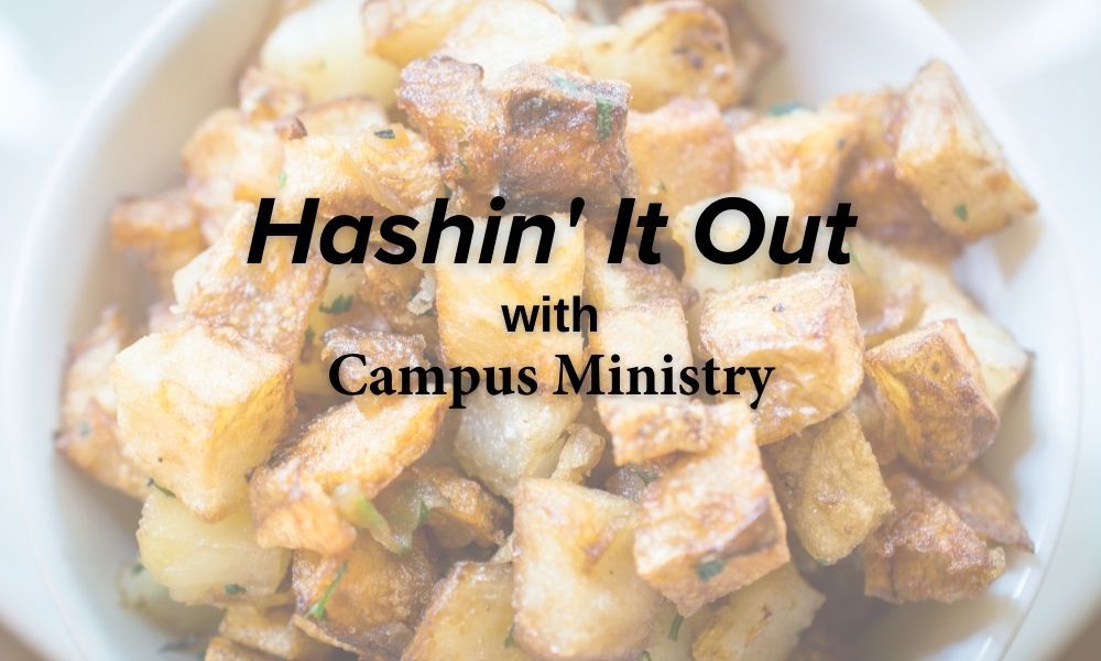 Bowl of hashbrowns with the text "Hashin' It Out with Campus Ministry"