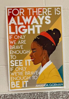 "For there is always light if only we are brave enough to see it, if only we are brave enough to be it." - Amanda Gorman