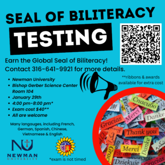 Seal of Biliteracy Testing - Contact 316-641-9921 for more details! Newman University, January 29th, 4-8 p.m. Exam cost is $40; all are welcome. Many languages, including French, German, Spanish, Chinese, Vietnamese and English included.