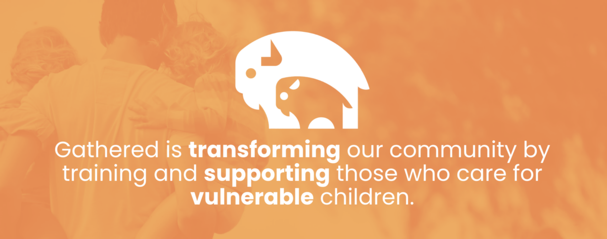 The Gathered logo features a parent and baby bison and the quote, "Gathered in transforming our community by training and supporting those who care for vulnerable children."